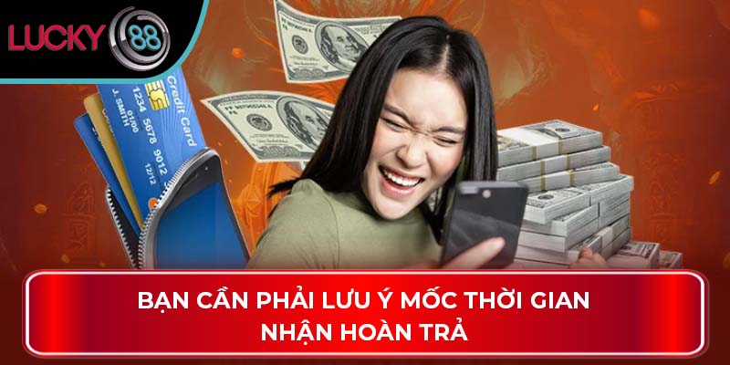 Khuyến Mãi Hoàn Trả Và Cách Thức Hoạt Động Tại Lucky88 4 Bạn cần phải lưu ý mốc thời gian nhận hoàn trả