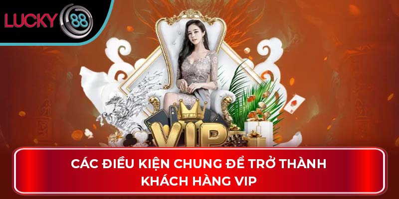 Ưu Đãi Vip Nhà Cái Lucky88: Hướng Dẫn & So Sánh Chi Tiết 3 Các điều kiện chung để trở thành khách hàng VIP