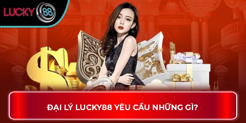Đại lý Lucky88: Hướng Dẫn Tham Gia Dành Cho Anh Em 1 Đại Lý LUCKY88 yêu cầu những gì?
