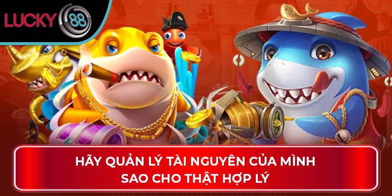 Bắn Cá H5: Trò Chơi Hấp Dẫn Cho Mọi Người Tại Lucky88 4 Hãy quản lý tài nguyên của mình sao cho thật hợp lý