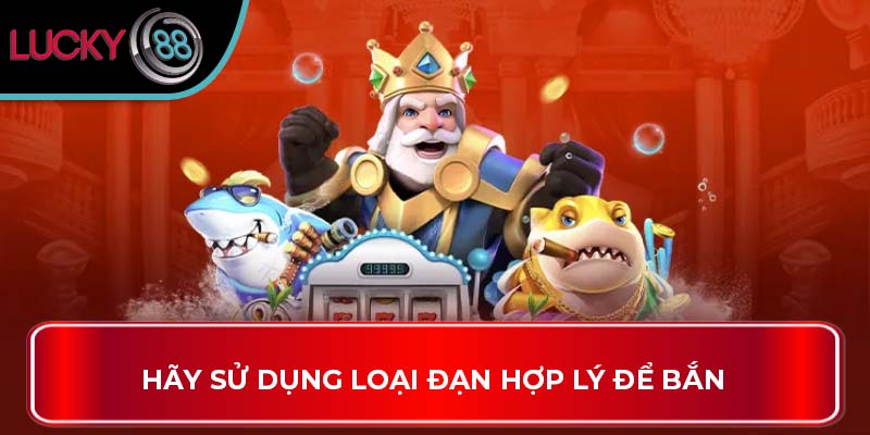 Bí Quyết Chọn Cá Và Điểm Số Trong Bắn Cá Jili Tại Lucky88 4 Hãy sử dụng loại đạn hợp lý để bắn