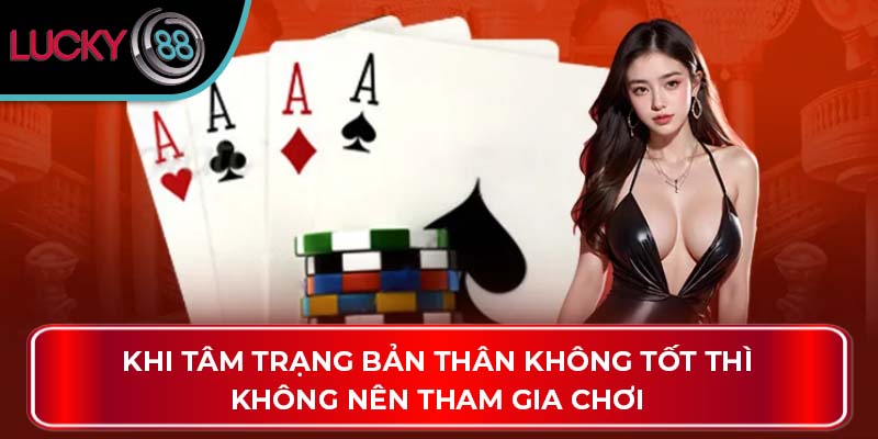 Hướng Dẫn Cách Chơi Baccaract Cho Người Mới Tại Lucky88 4 Khi tâm trạng bản thân không tốt thì không nên tham gia chơi
