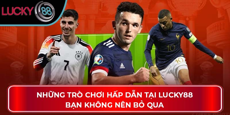 Những trò chơi hấp dẫn tại LUCKY88 bạn không nên bỏ qua