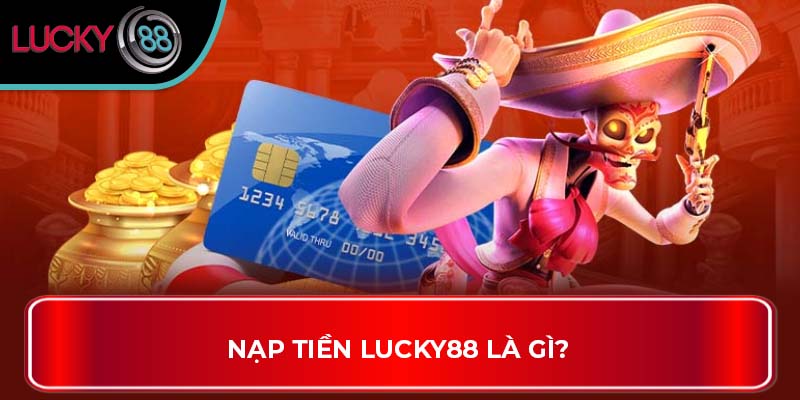 Nạp Tiền Lucky88 Và Những Cách Thức Giúp Anh Em Dễ Thắng 1 Nạp Tiền LUCKY88 là gì?