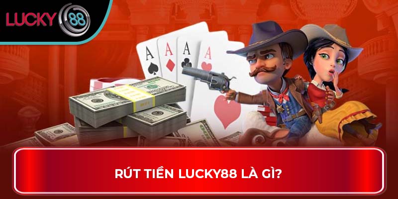 Cách Thức Giúp Bet Thủ Rút Tiền Lucky88 Hiệu Quả 1 Rút Tiền LUCKY88 là gì?