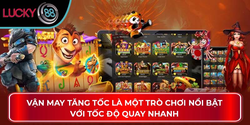 Khám Phá Các Phiên Bản Nổ Hũ Thần Tài Đặc Sắc Tại Lucky88 3 Vận may tăng tốc là một trò chơi nổi bật với tốc độ quay nhanh